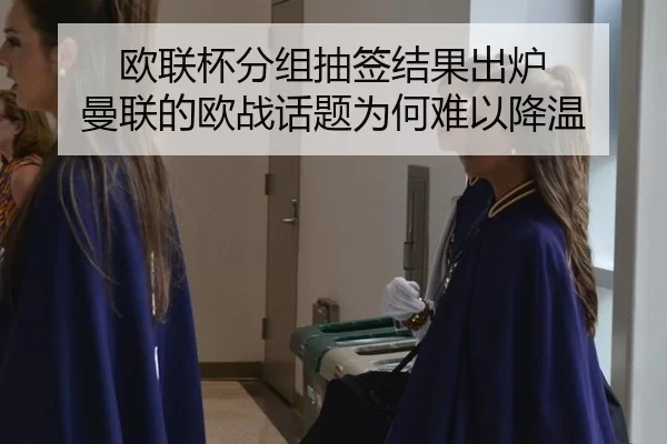 欧联杯分组抽签结果出炉 曼联的欧战话题为何难以降温