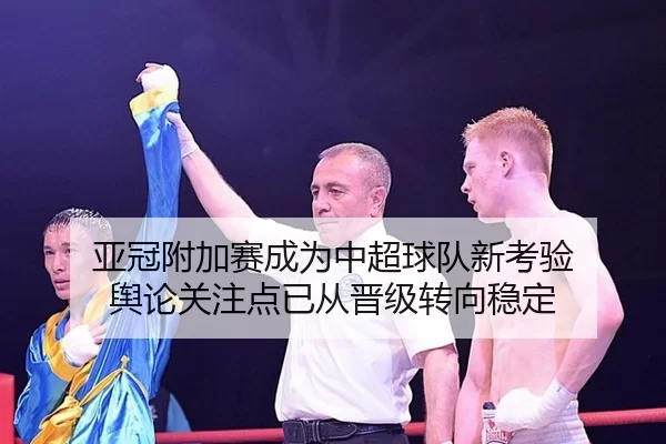亚冠附加赛成为中超球队新考验 舆论关注点已从晋级转向稳定